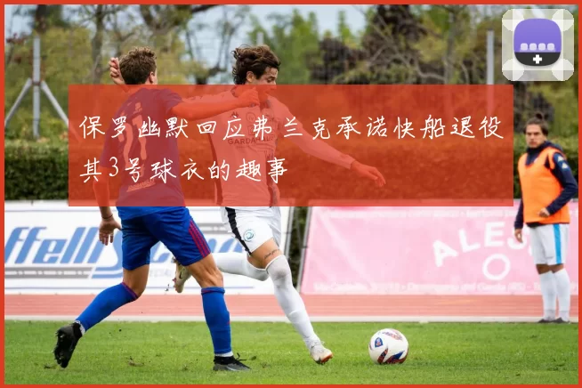 保罗幽默回应弗兰克承诺快船退役其3号球衣的趣事