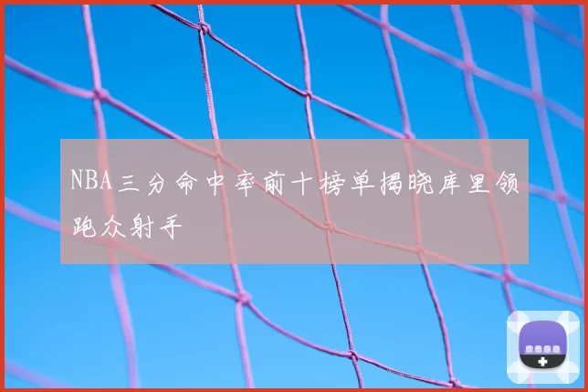 NBA三分命中率前十榜单揭晓库里领跑众射手