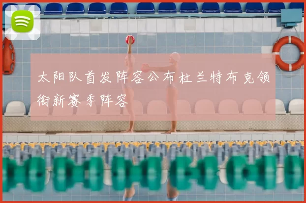太阳队首发阵容公布杜兰特布克领衔新赛季阵容