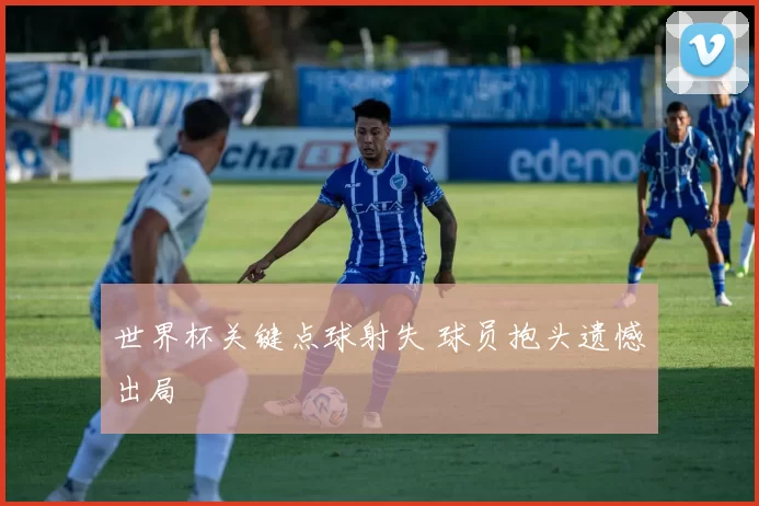 世界杯关键点球射失 球员抱头遗憾出局