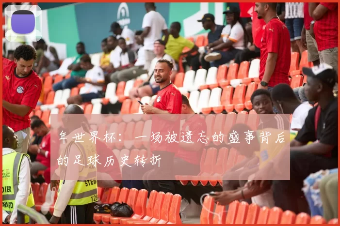 年世界杯:一场被遗忘的盛事背后的足球历史转折