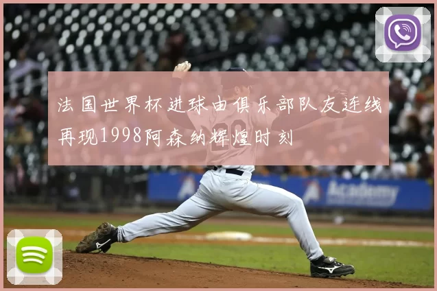 法国世界杯进球由俱乐部队友连线再现1998阿森纳辉煌时刻