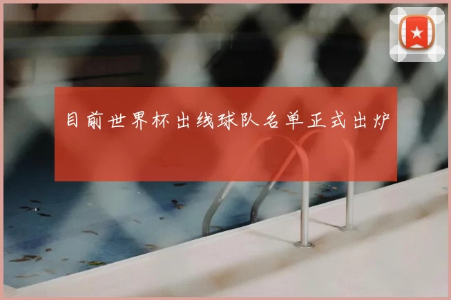 目前世界杯出线球队名单正式出炉