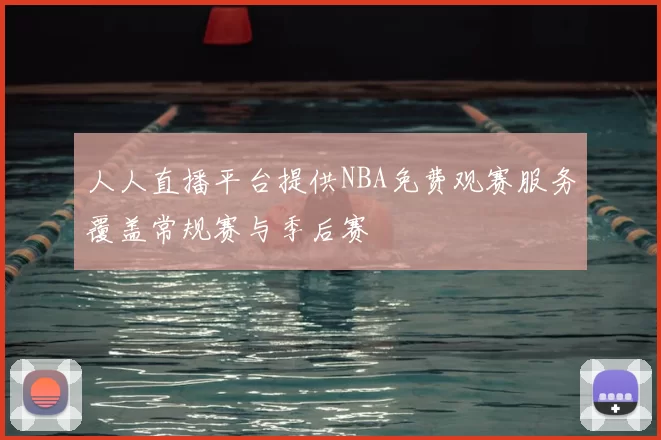 人人直播平台提供NBA免费观赛服务覆盖常规赛与季后赛