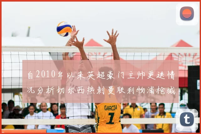 自2010年以来英超豪门主帅更迭情况分析切尔西热刺曼联利物浦枪城的变化趋势