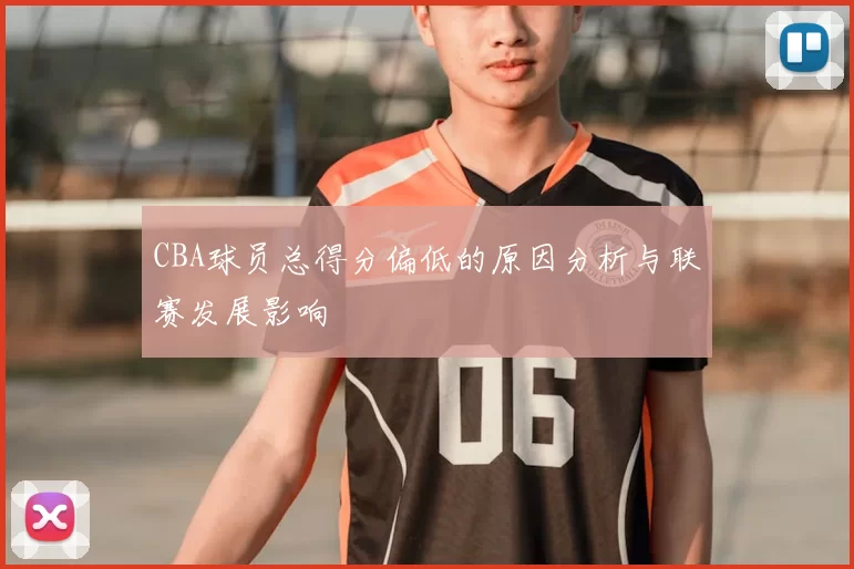 CBA球员总得分偏低的原因分析与联赛发展影响