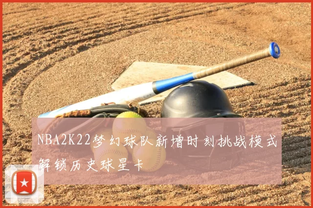 NBA2K22梦幻球队新增时刻挑战模式解锁历史球星卡