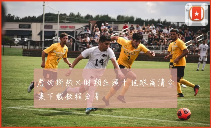 詹姆斯热火时期生涯十佳球高清合集下载教程分享