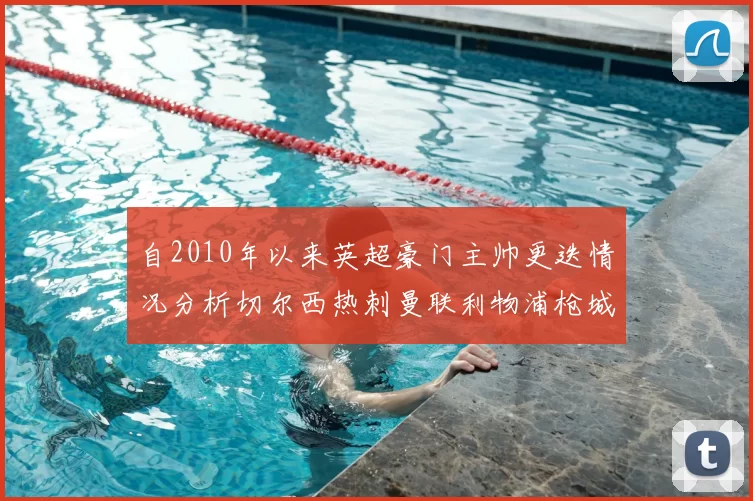 自2010年以来英超豪门主帅更迭情况分析切尔西热刺曼联利物浦枪城的变化趋势