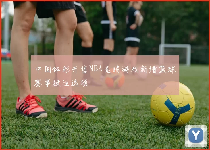 中国体彩开售NBA竞猜游戏新增篮球赛事投注选项