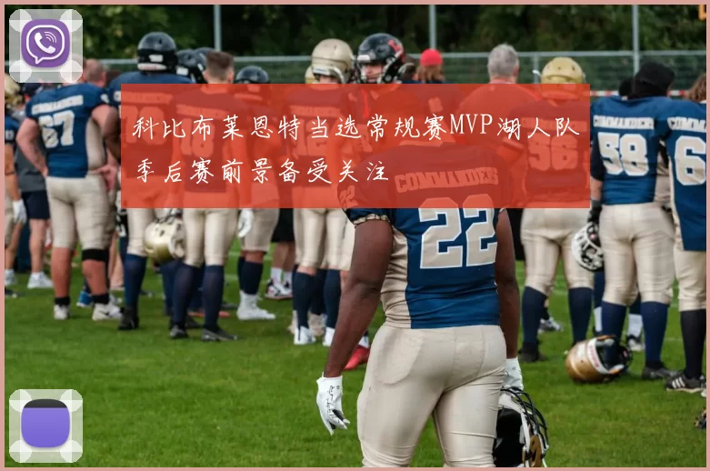 科比布莱恩特当选常规赛MVP湖人队季后赛前景备受关注