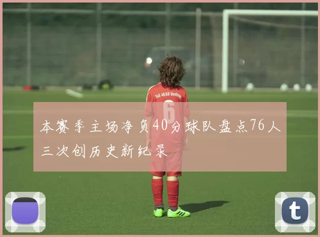 本赛季主场净负40分球队盘点76人三次创历史新纪录