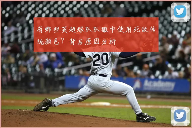 有哪些英超球队队徽中使用死敌传统颜色？背后原因分析