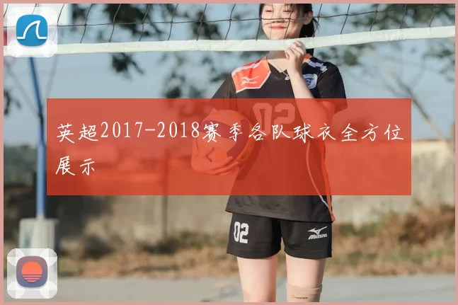 英超2017-2018赛季各队球衣全方位展示