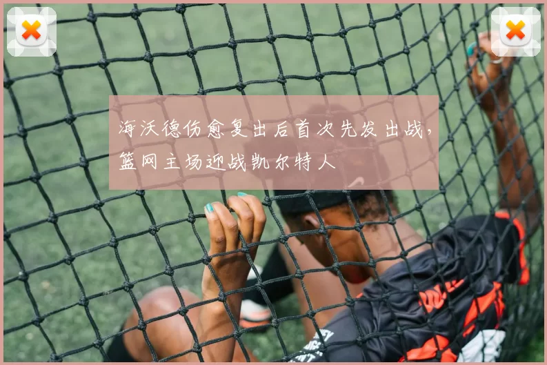 海沃德伤愈复出后首次先发出战，篮网主场迎战凯尔特人