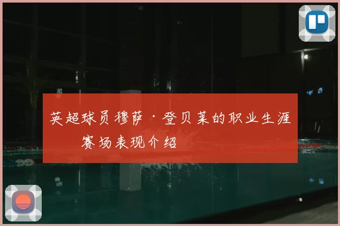 英超球员穆萨·登贝莱的职业生涯及赛场表现介绍