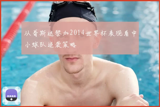 从哥斯达黎加2014世界杯表现看中小球队逆袭策略