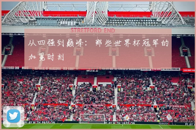 从四强到巅峰:那些世界杯冠军的加冕时刻