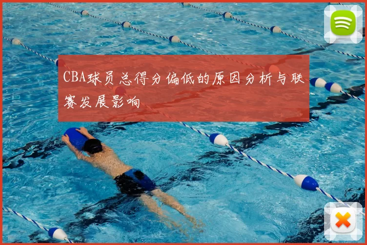 CBA球员总得分偏低的原因分析与联赛发展影响
