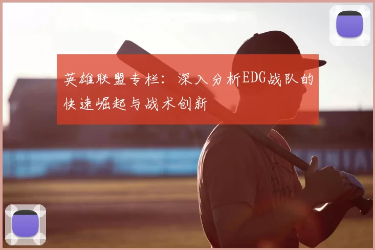 英雄联盟专栏：深入分析EDG战队的快速崛起与战术创新
