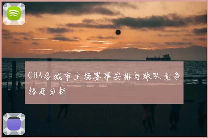 CBA各城市主场赛事安排与球队竞争格局分析