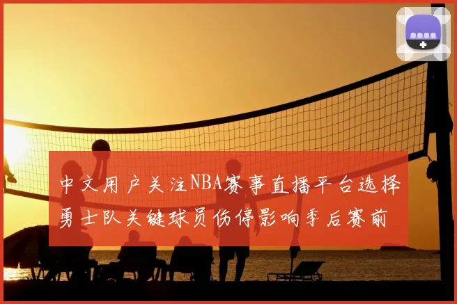 中文用户关注NBA赛事直播平台选择勇士队关键球员伤停影响季后赛前景