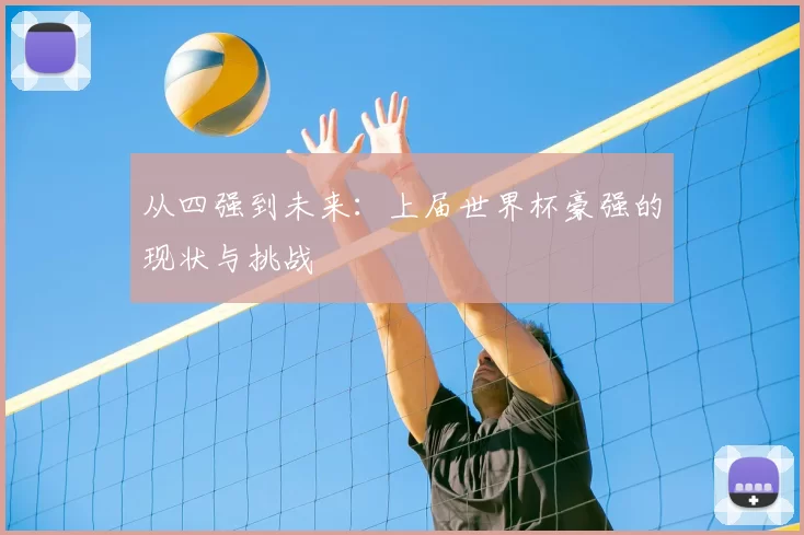 从四强到未来：上届世界杯豪强的现状与挑战