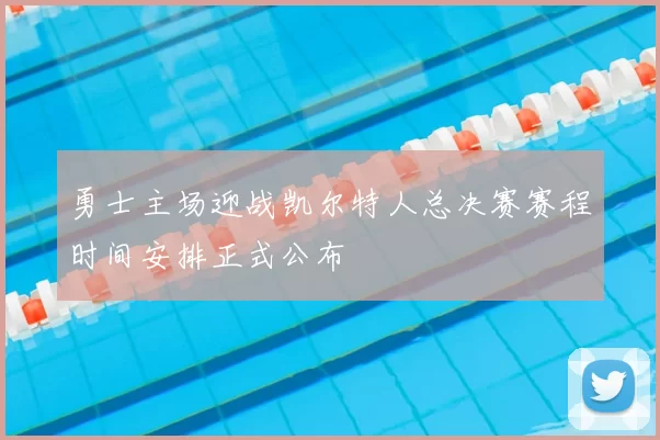 勇士主场迎战凯尔特人总决赛赛程时间安排正式公布