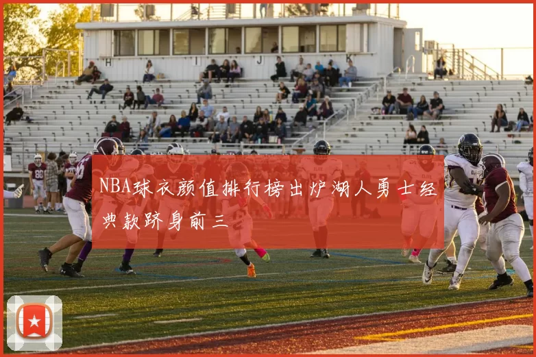 NBA球衣颜值排行榜出炉湖人勇士经典款跻身前三