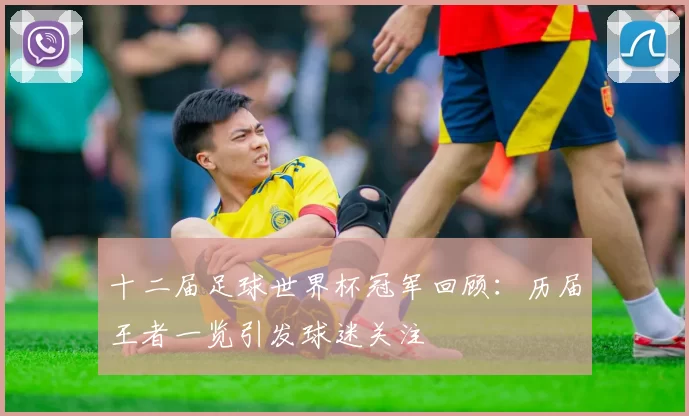 十二届足球世界杯冠军回顾：历届王者一览引发球迷关注