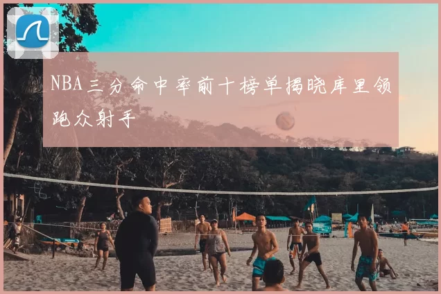 NBA三分命中率前十榜单揭晓库里领跑众射手