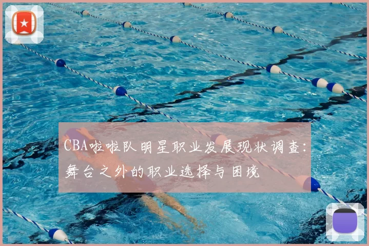 CBA啦啦队明星职业发展现状调查：舞台之外的职业选择与困境