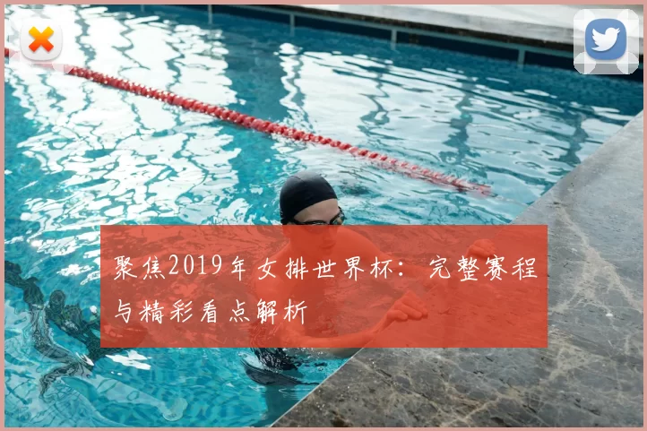 聚焦2019年女排世界杯：完整赛程与精彩看点解析