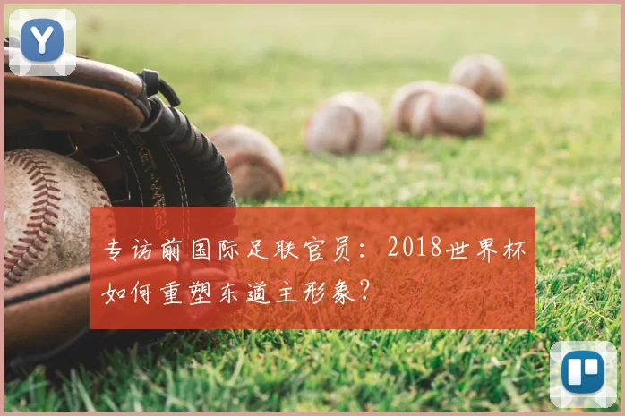 专访前国际足联官员：2018世界杯如何重塑东道主形象？