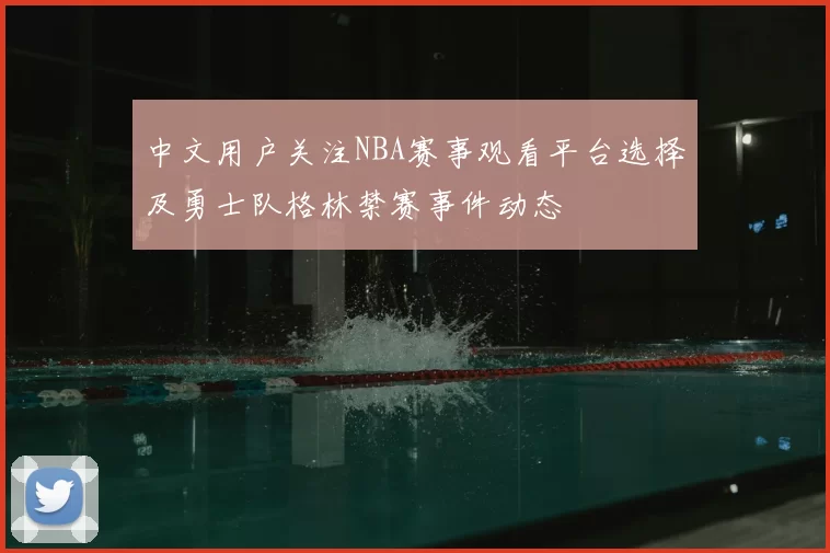中文用户关注NBA赛事观看平台选择及勇士队格林禁赛事件动态