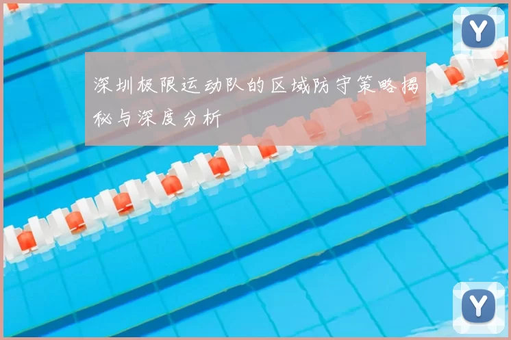 深圳极限运动队的区域防守策略揭秘与深度分析